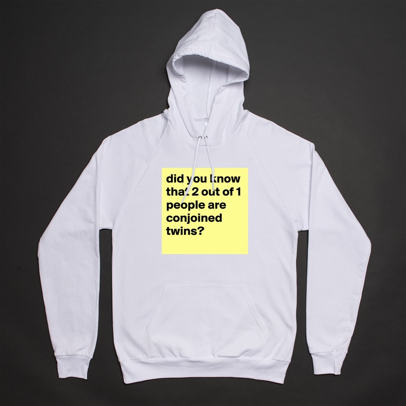 did you know that 2 out of 1 people are conjoined twins? White American Apparel Unisex Pullover Hoodie Custom  