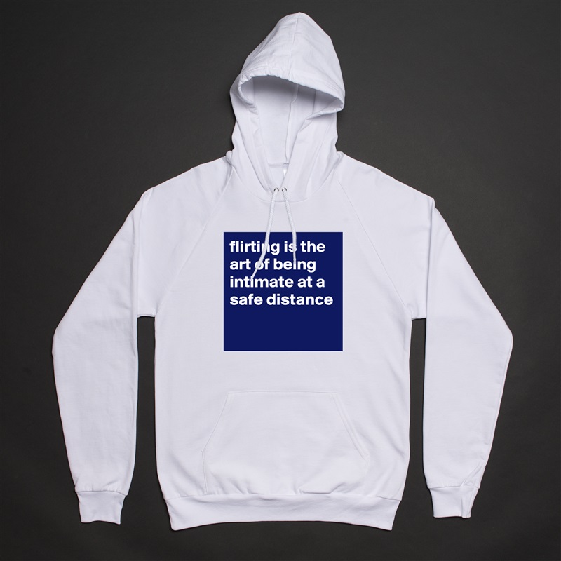 flirting is the art of being intimate at a safe distance

 White American Apparel Unisex Pullover Hoodie Custom  