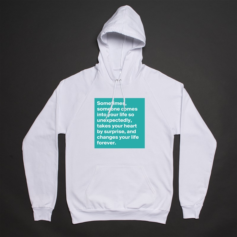 Sometimes, someone comes into your life so unexpectedly, takes your heart by surprise, and changes your life forever. White American Apparel Unisex Pullover Hoodie Custom  