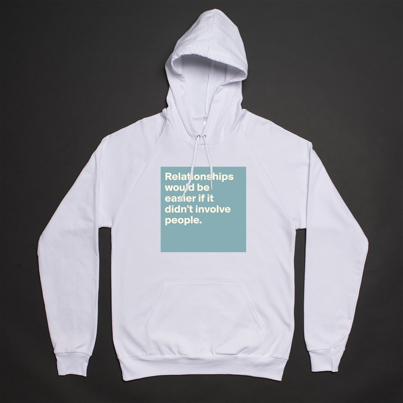 Relationships would be easier if it didn't involve people.

 White American Apparel Unisex Pullover Hoodie Custom  