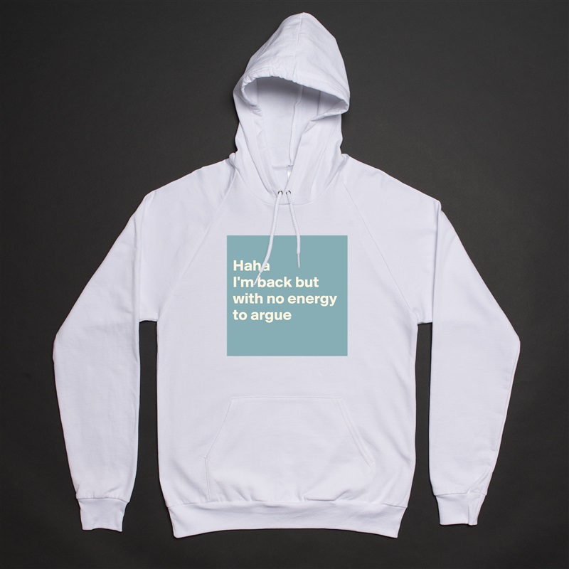 
Haha
I'm back but with no energy to argue 
 White American Apparel Unisex Pullover Hoodie Custom  