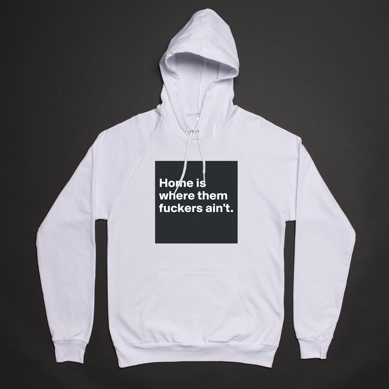 
Home is where them fuckers ain't.
 White American Apparel Unisex Pullover Hoodie Custom  