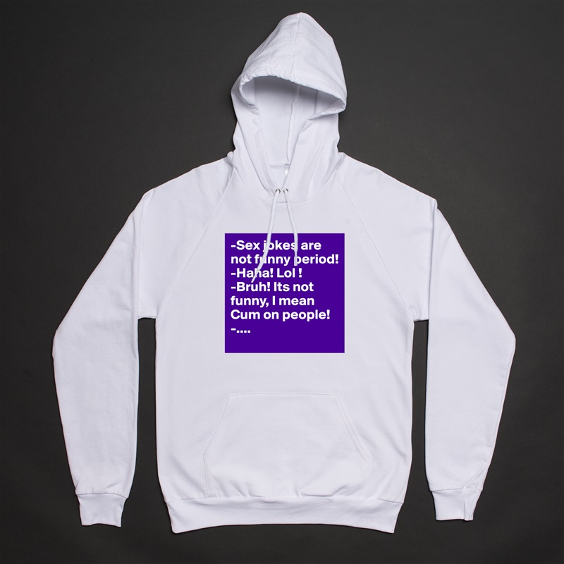 -Sex jokes are not funny period!
-Haha! Lol !
-Bruh! Its not funny, I mean Cum on people!
-.... White American Apparel Unisex Pullover Hoodie Custom  
