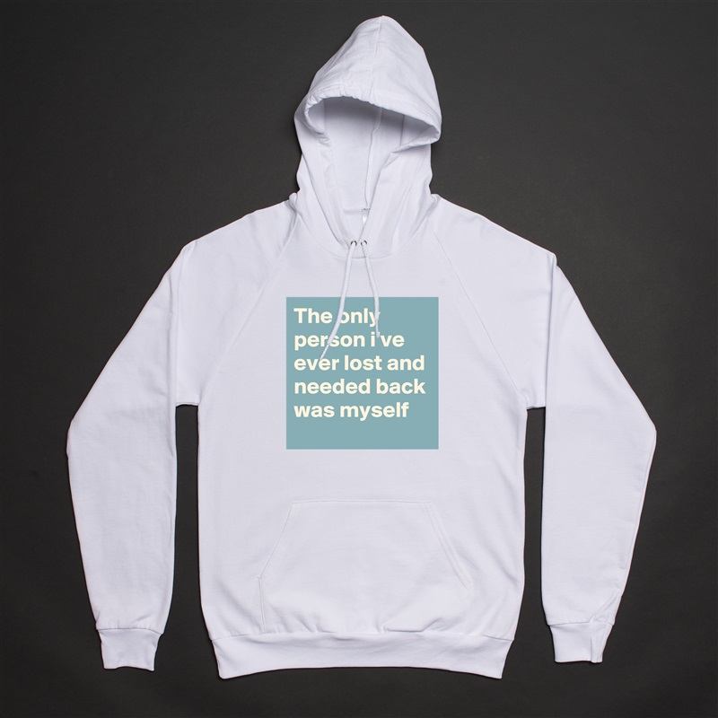 The only person i've ever lost and needed back was myself White American Apparel Unisex Pullover Hoodie Custom  