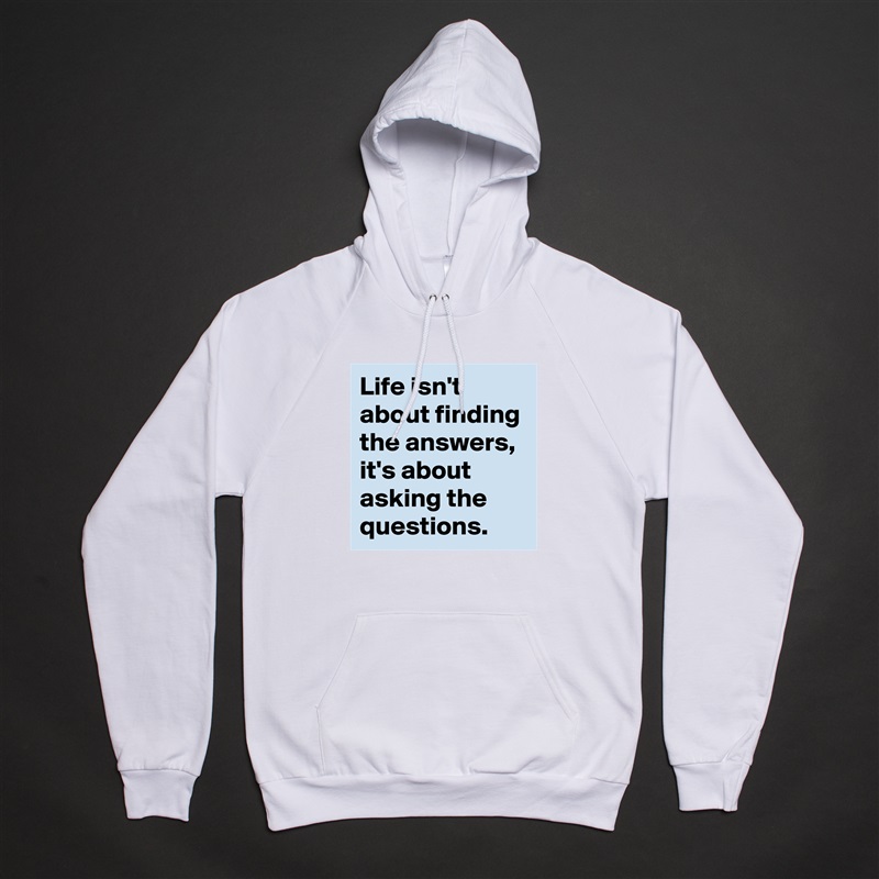 Life isn't about finding the answers, it's about asking the questions. White American Apparel Unisex Pullover Hoodie Custom  