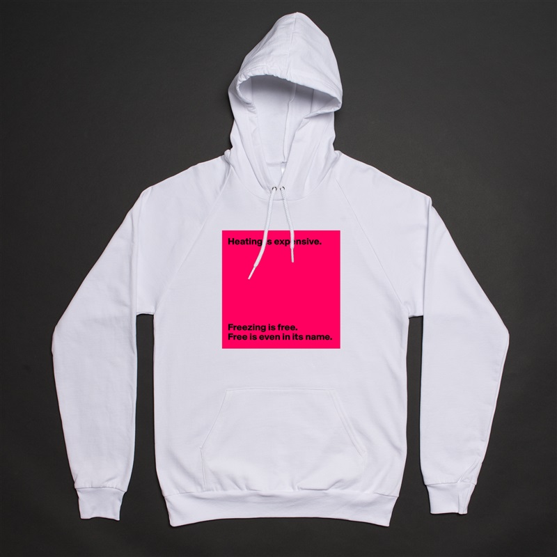 Heating is expensive.








Freezing is free.
Free is even in its name. White American Apparel Unisex Pullover Hoodie Custom  