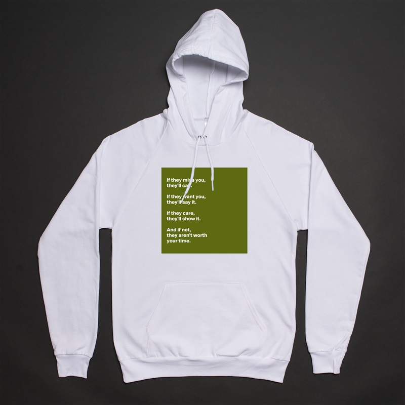 
 If they miss you,
 they'll call.

 If they want you,
 they'll say it.

 If they care,
 they'll show it.

 And if not,
 they aren't worth 
 your time.
 White American Apparel Unisex Pullover Hoodie Custom  