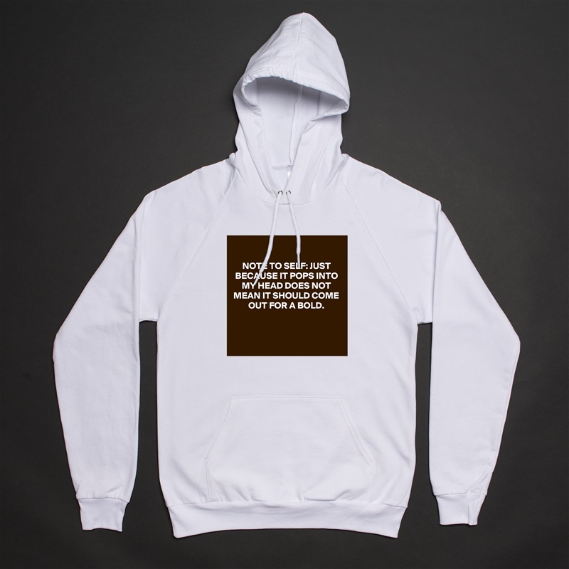 
NOTE TO SELF: JUST BECAUSE IT POPS INTO MY HEAD DOES NOT MEAN IT SHOULD COME OUT FOR A BOLD.



 White American Apparel Unisex Pullover Hoodie Custom  