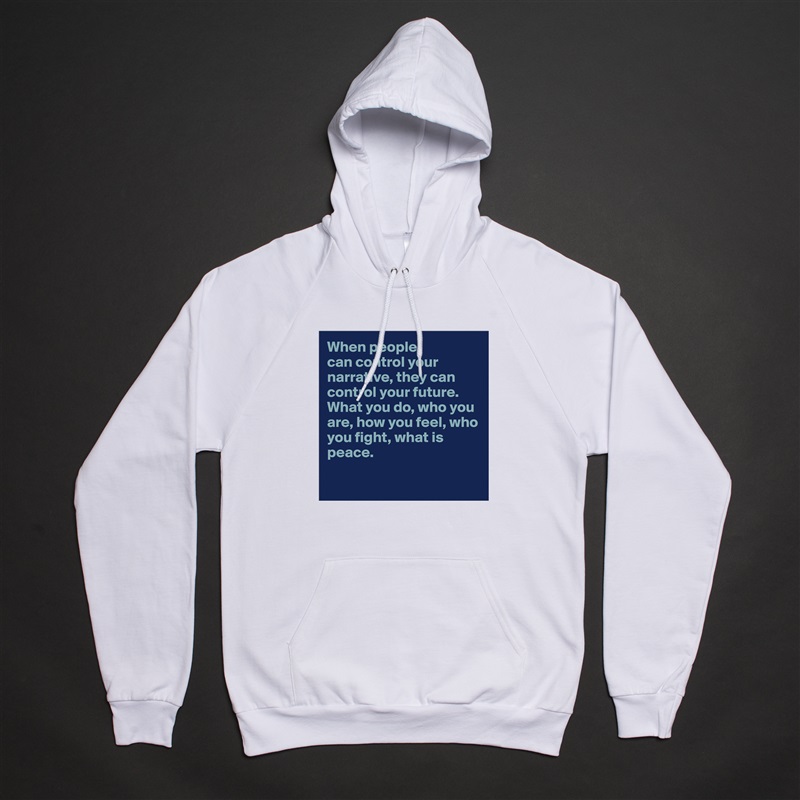 When people 
can control your narrative, they can control your future. What you do, who you are, how you feel, who you fight, what is peace. 

 White American Apparel Unisex Pullover Hoodie Custom  