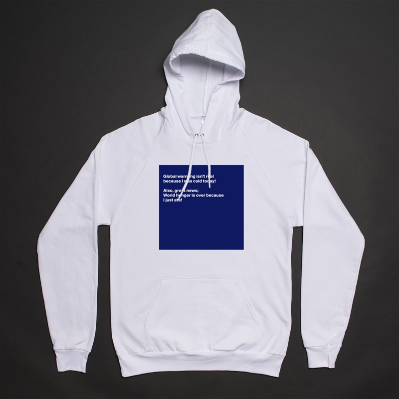 
Global warming isn't real
because I was cold today!

Also, great news;
World hunger is over because 
I just ate!








 White American Apparel Unisex Pullover Hoodie Custom  