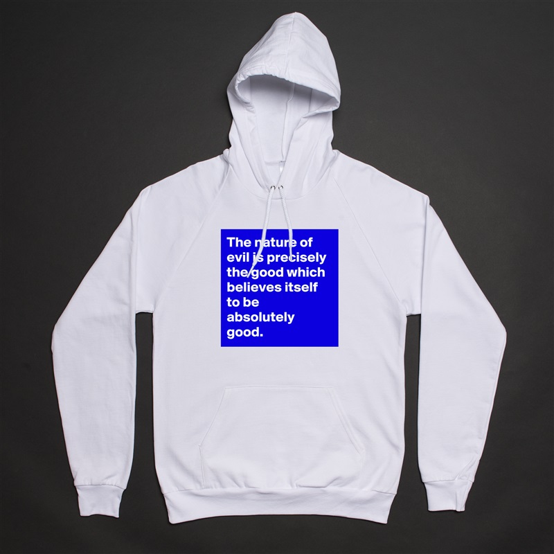 The nature of evil is precisely the good which believes itself to be absolutely good. White American Apparel Unisex Pullover Hoodie Custom  