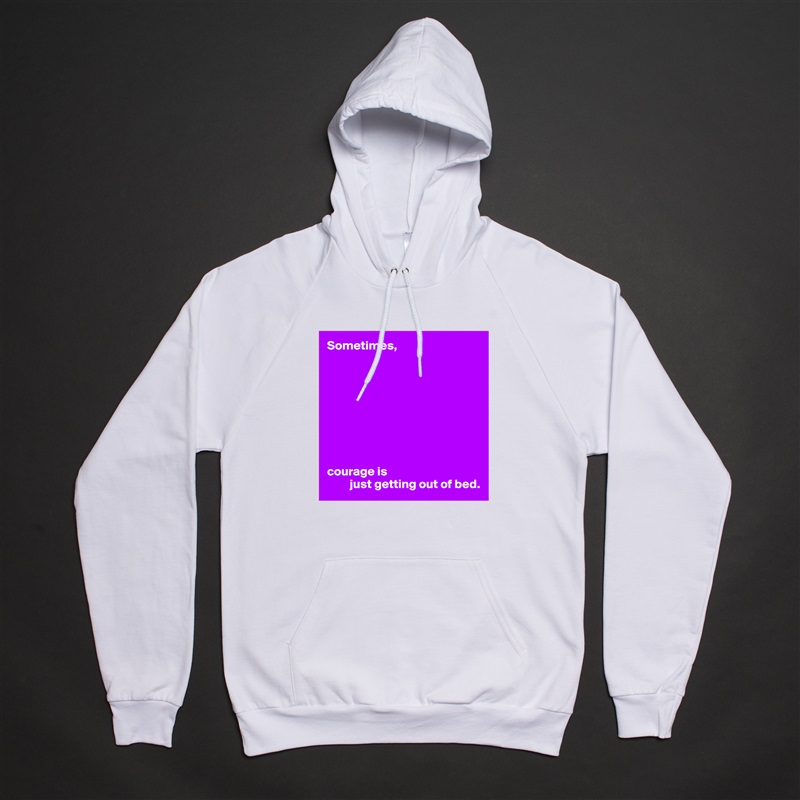 Sometimes,









courage is
         just getting out of bed. White American Apparel Unisex Pullover Hoodie Custom  