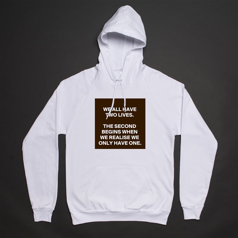 
WE ALL HAVE TWO LIVES.

THE SECOND BEGINS WHEN WE REALISE WE ONLY HAVE ONE. White American Apparel Unisex Pullover Hoodie Custom  