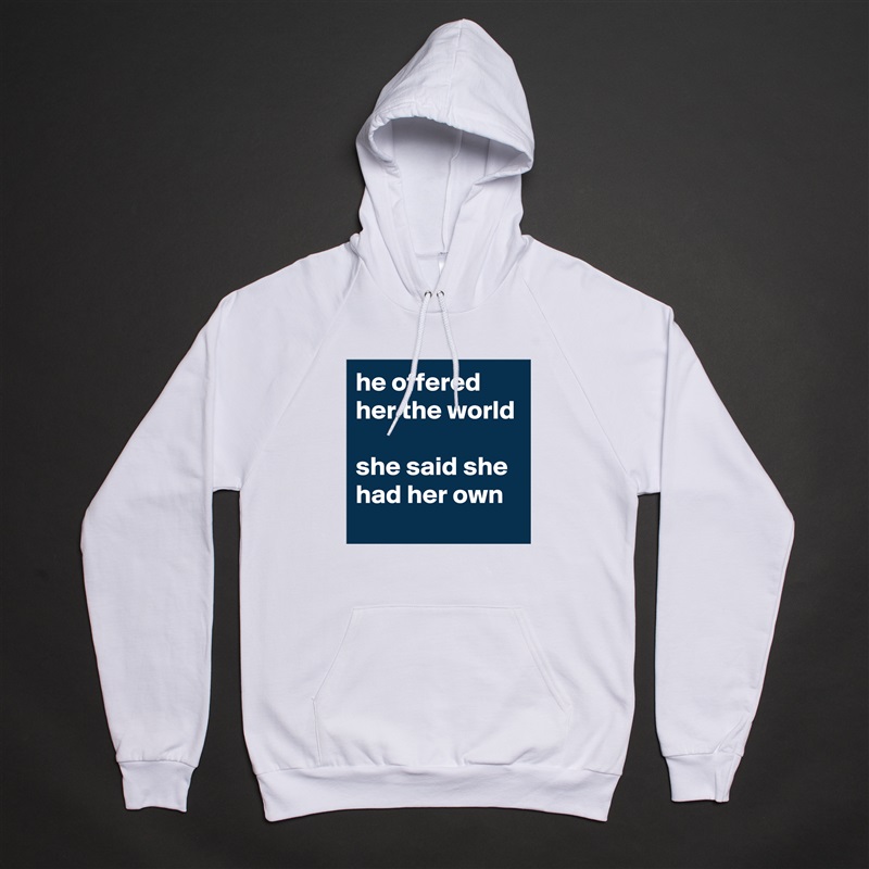 he offered her the world

she said she had her own White American Apparel Unisex Pullover Hoodie Custom  