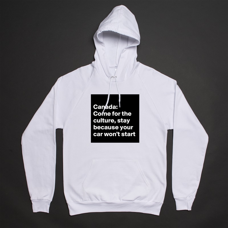 
Canada: 
Come for the culture, stay because your car won't start White American Apparel Unisex Pullover Hoodie Custom  
