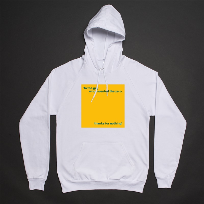 To the guy
         who invented the zero,









                 thanks for nothing! White American Apparel Unisex Pullover Hoodie Custom  