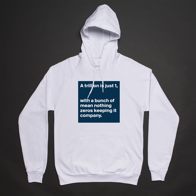 A trillion is just 1,


with a bunch of mean nothing zeros keeping it company. White American Apparel Unisex Pullover Hoodie Custom  