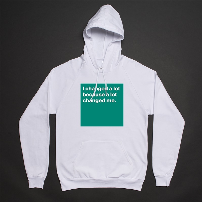 I changed a lot because a lot changed me.


 White American Apparel Unisex Pullover Hoodie Custom  