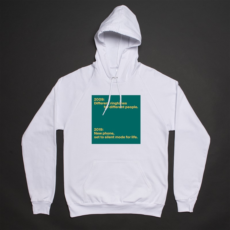 2009:
Different ringtones
             for different people.





2019:
New phone,
set to silent mode for life. White American Apparel Unisex Pullover Hoodie Custom  