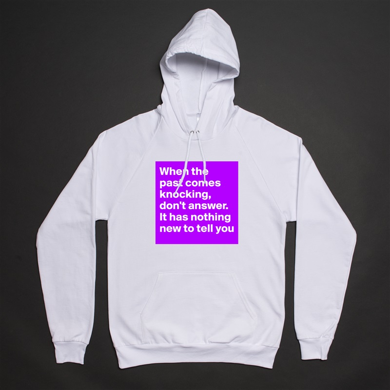 When the past comes knocking, don't answer. It has nothing new to tell you White American Apparel Unisex Pullover Hoodie Custom  