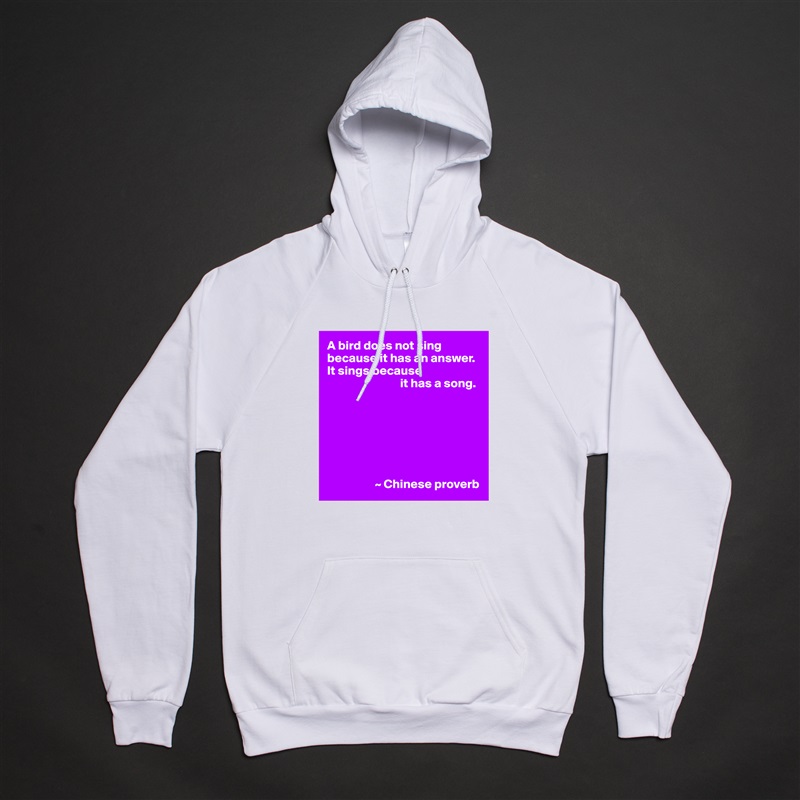 A bird does not sing because it has an answer.  It sings because
                             it has a song.







                   ~ Chinese proverb White American Apparel Unisex Pullover Hoodie Custom  