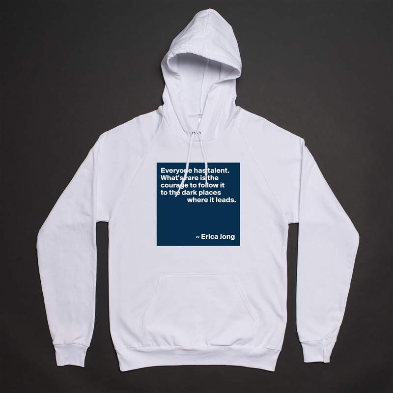 Everyone has talent. What's rare is the courage to follow it 
to the dark places 
                  where it leads.




                        ~ Erica Jong White American Apparel Unisex Pullover Hoodie Custom  