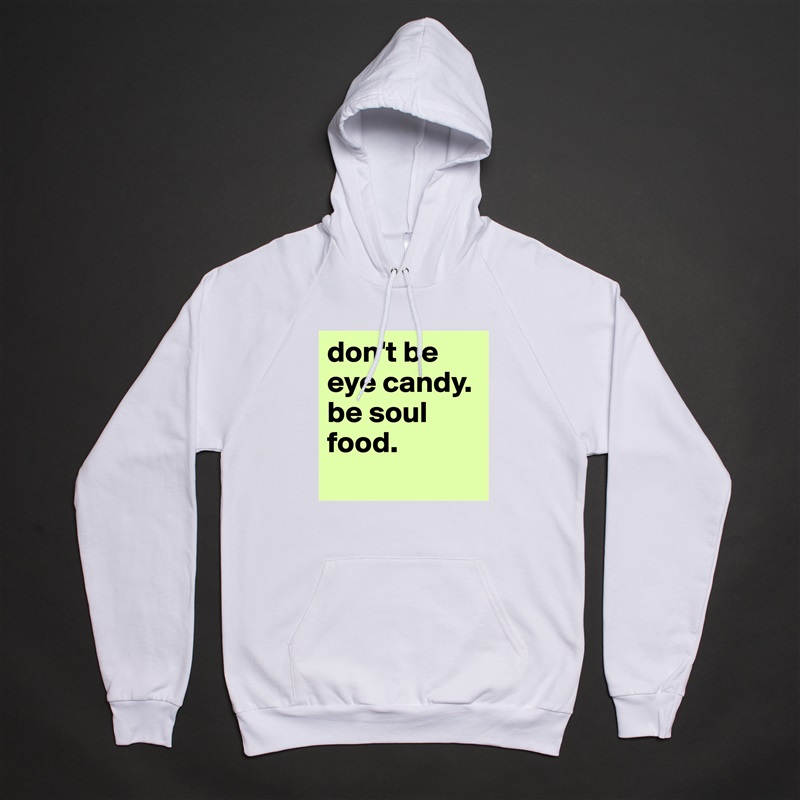 don't be eye candy. be soul food.
 White American Apparel Unisex Pullover Hoodie Custom  