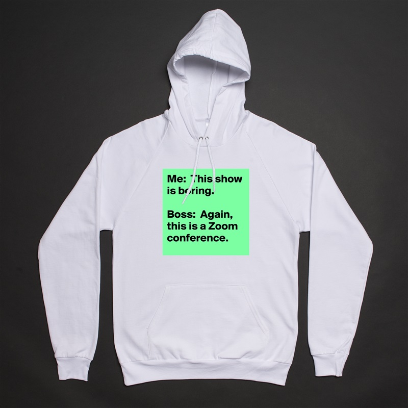 Me:  This show is boring.

Boss:  Again, this is a Zoom conference. White American Apparel Unisex Pullover Hoodie Custom  