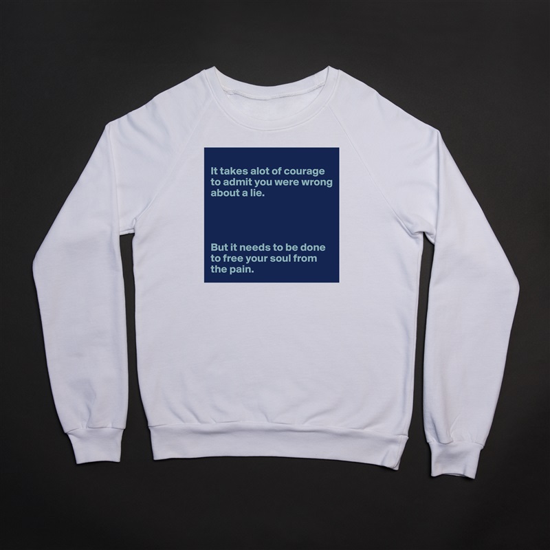 
It takes alot of courage to admit you were wrong about a lie. 




But it needs to be done to free your soul from the pain.  White Gildan Heavy Blend Crewneck Sweatshirt 