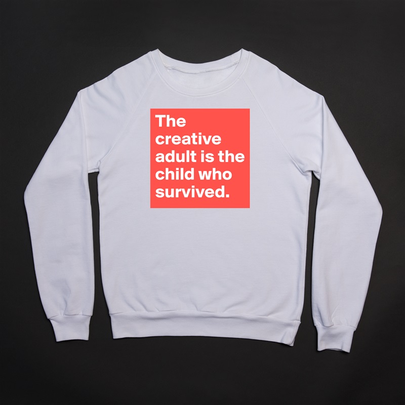 The creative adult is the child who survived. White Gildan Heavy Blend Crewneck Sweatshirt 