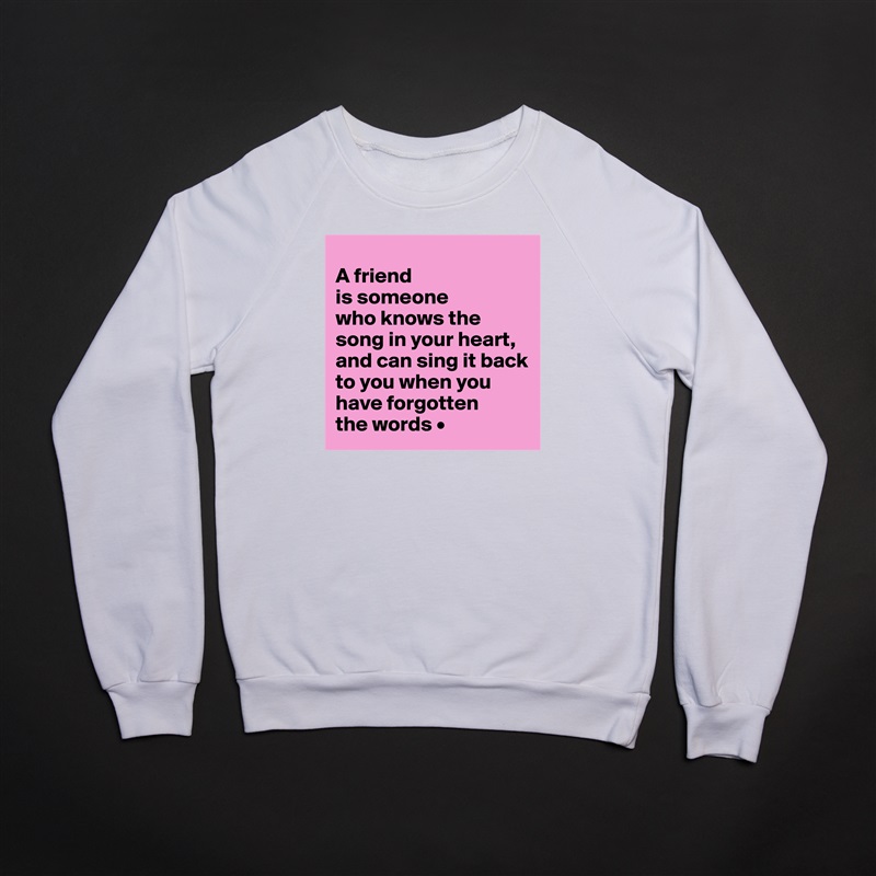 
A friend
is someone
who knows the song in your heart, and can sing it back to you when you have forgotten
the words • White Gildan Heavy Blend Crewneck Sweatshirt 