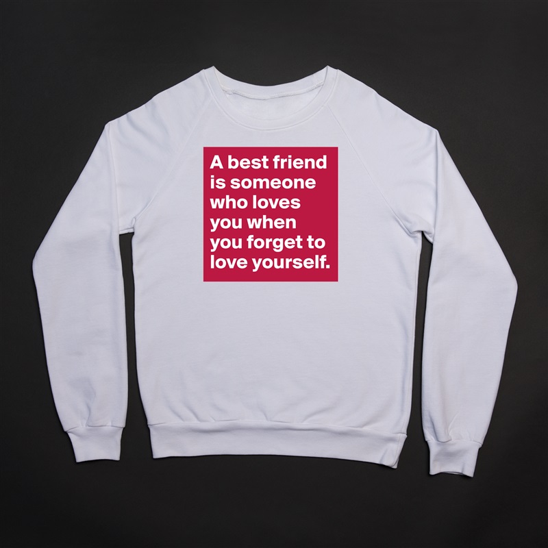 A best friend is someone who loves you when you forget to love yourself. White Gildan Heavy Blend Crewneck Sweatshirt 