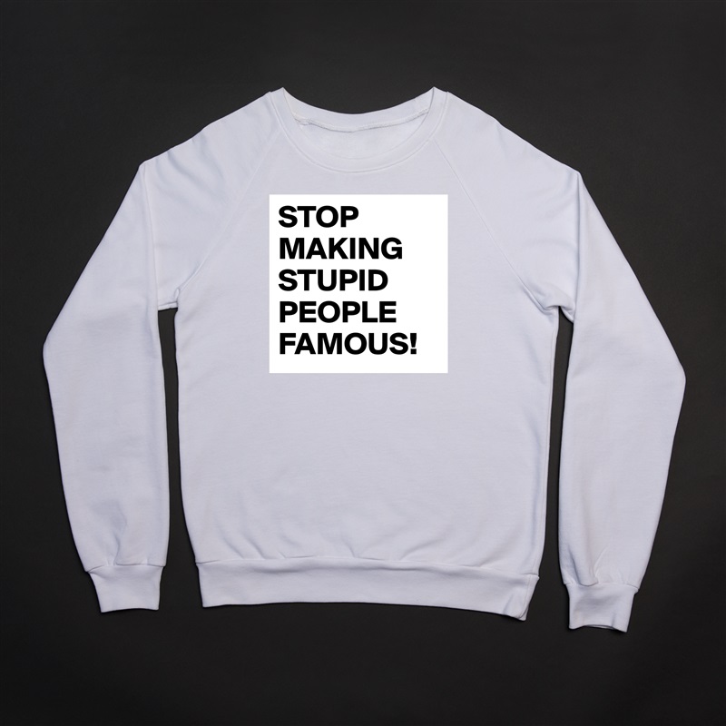 STOP MAKING STUPID PEOPLE FAMOUS! White Gildan Heavy Blend Crewneck Sweatshirt 