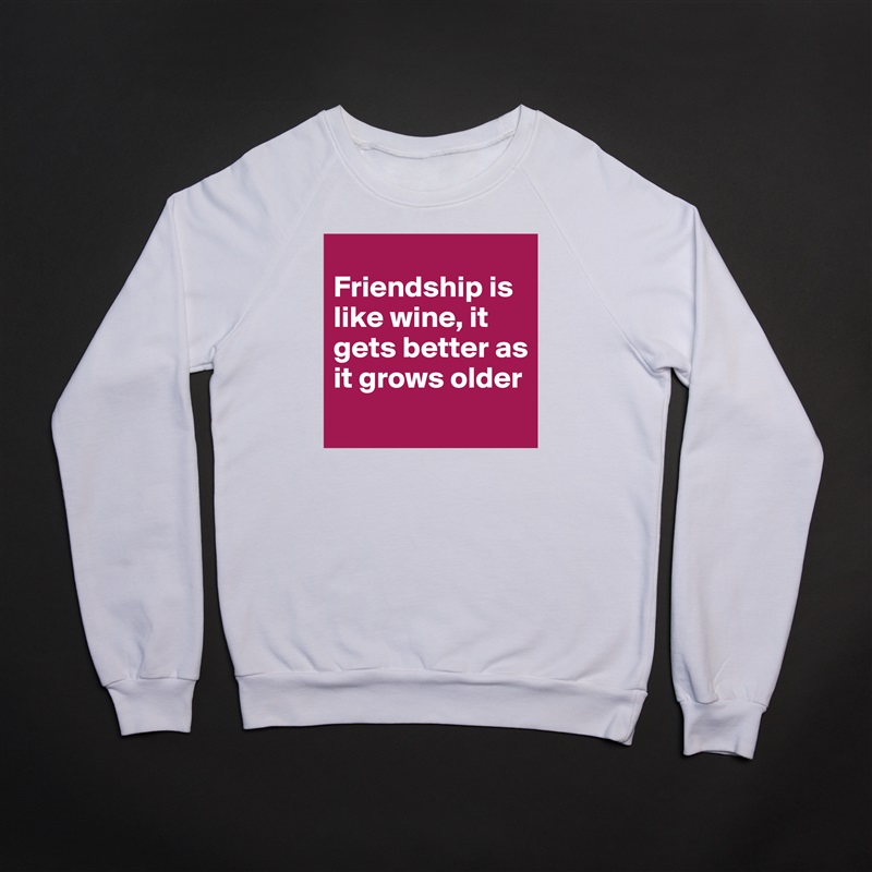 
Friendship is like wine, it gets better as it grows older
 White Gildan Heavy Blend Crewneck Sweatshirt 