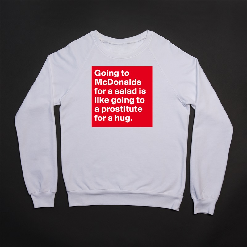 Going to McDonalds for a salad is like going to a prostitute for a hug. White Gildan Heavy Blend Crewneck Sweatshirt 