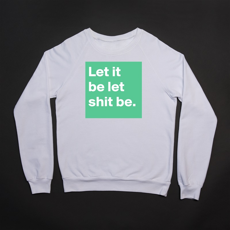 Let it be let shit be. White Gildan Heavy Blend Crewneck Sweatshirt 