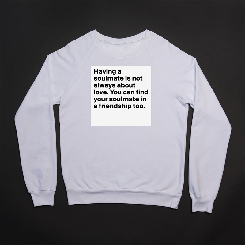 Having a soulmate is not always about love. You can find your soulmate in a friendship too.
 White Gildan Heavy Blend Crewneck Sweatshirt 