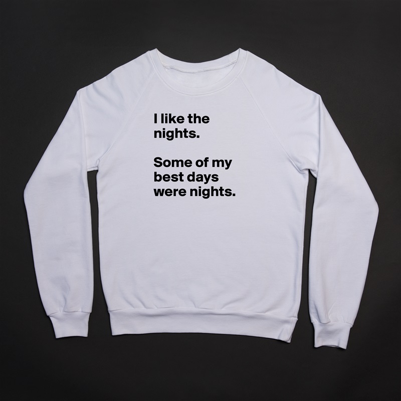 I like the nights. 

Some of my best days were nights. White Gildan Heavy Blend Crewneck Sweatshirt 