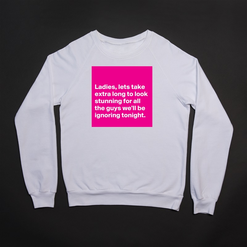 

Ladies, lets take extra long to look stunning for all the guys we'll be ignoring tonight. White Gildan Heavy Blend Crewneck Sweatshirt 