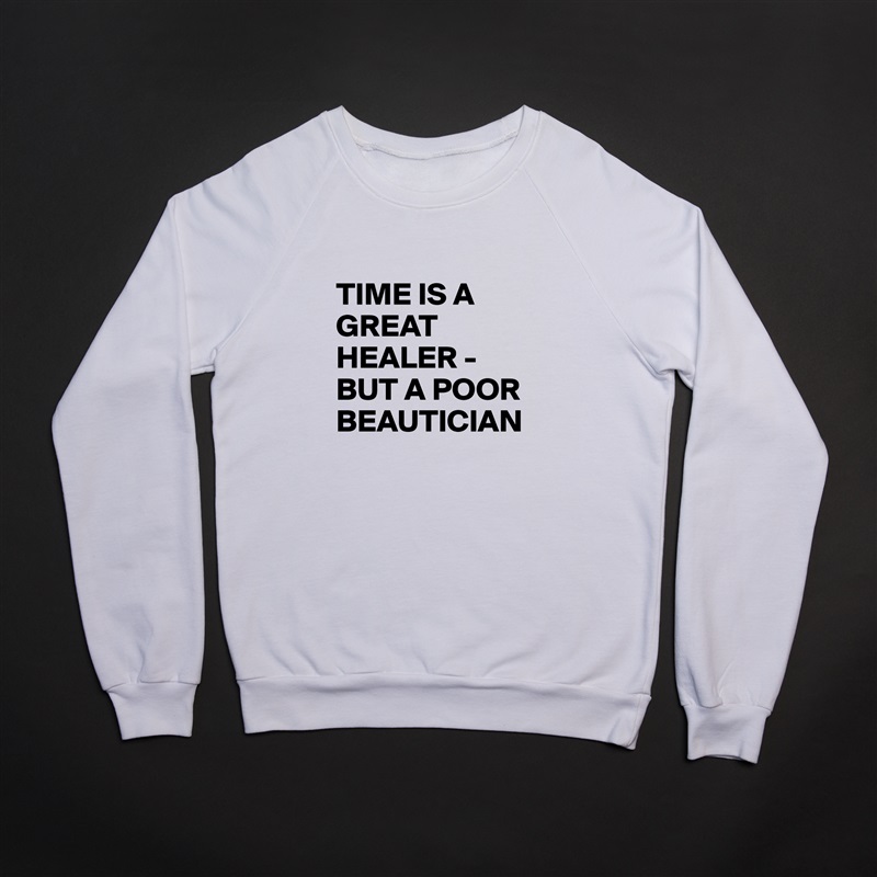 
TIME IS A GREAT HEALER -BUT A POOR BEAUTICIAN White Gildan Heavy Blend Crewneck Sweatshirt 