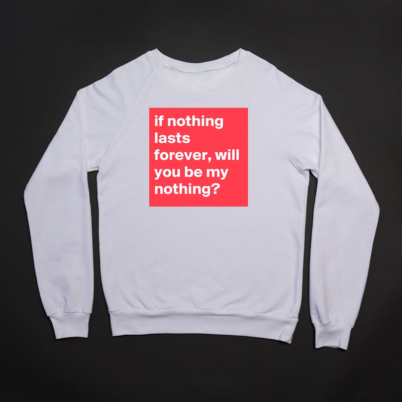 if nothing lasts forever, will you be my nothing? White Gildan Heavy Blend Crewneck Sweatshirt 