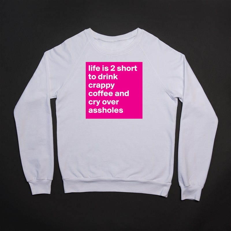 life is 2 short to drink crappy coffee and cry over assholes White Gildan Heavy Blend Crewneck Sweatshirt 