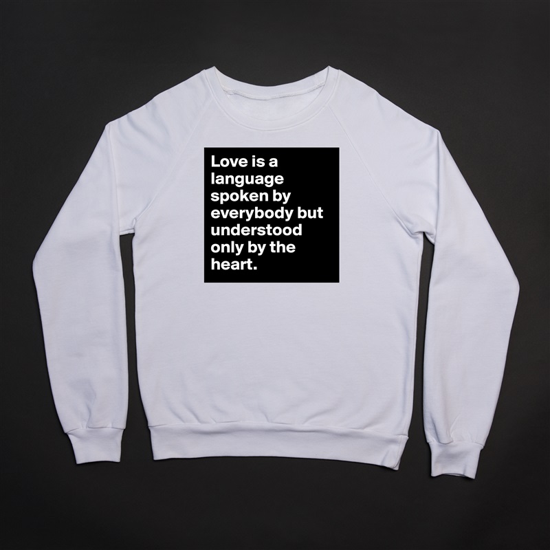 Love is a language spoken by everybody but understood only by the heart. White Gildan Heavy Blend Crewneck Sweatshirt 