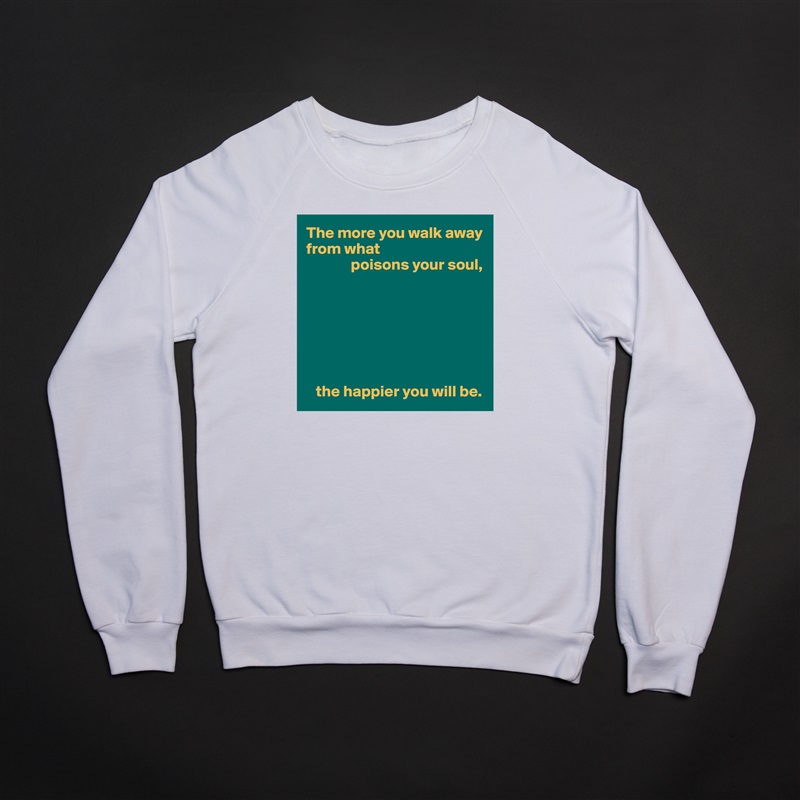 The more you walk away from what
              poisons your soul,







   the happier you will be. White Gildan Heavy Blend Crewneck Sweatshirt 