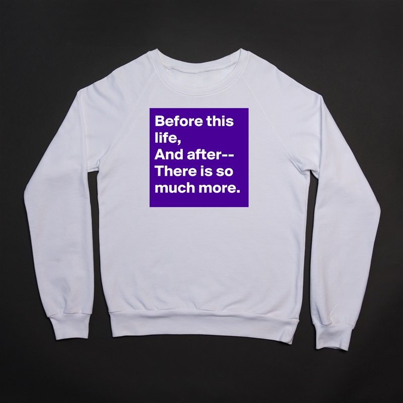 Before this life,
And after--
There is so much more. White Gildan Heavy Blend Crewneck Sweatshirt 
