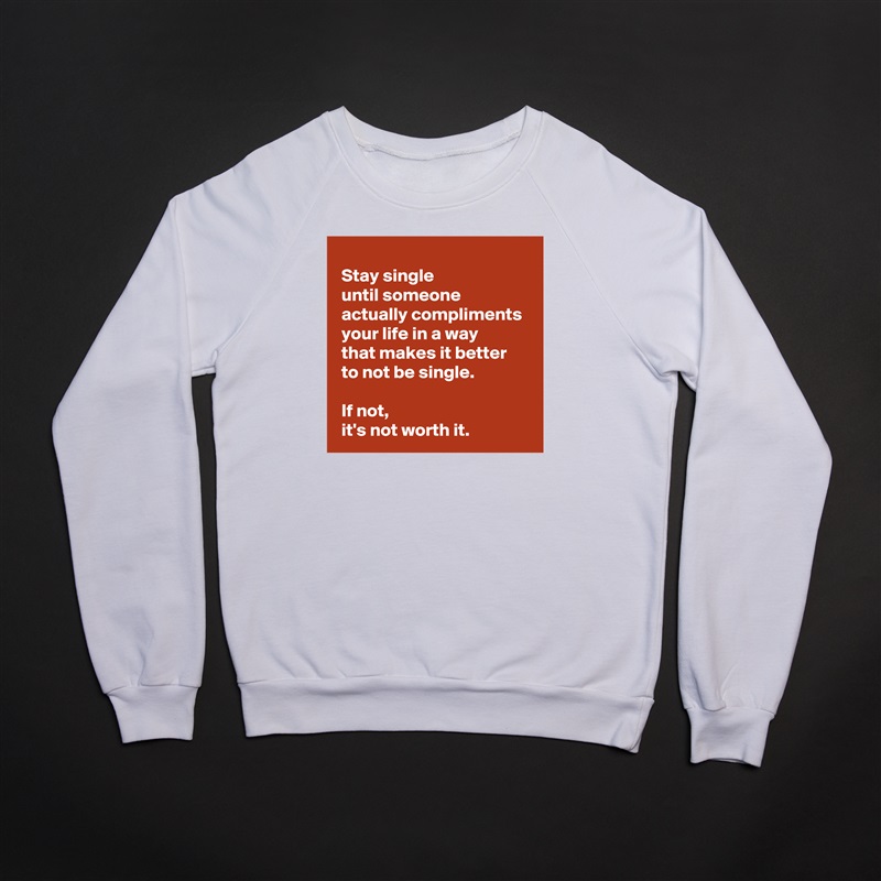 
 Stay single 
 until someone 
 actually compliments 
 your life in a way 
 that makes it better 
 to not be single.

 If not,
 it's not worth it. White Gildan Heavy Blend Crewneck Sweatshirt 