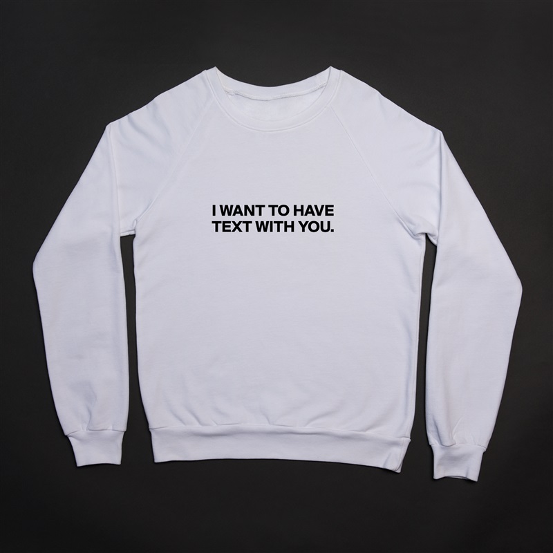 


I WANT TO HAVE TEXT WITH YOU.

 White Gildan Heavy Blend Crewneck Sweatshirt 