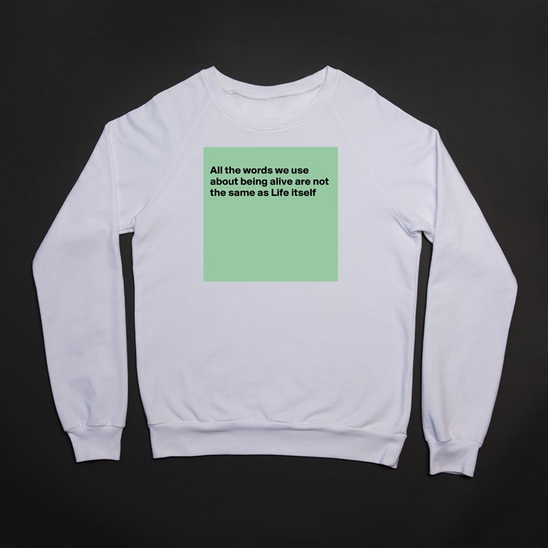 
All the words we use about being alive are not the same as Life itself 





 White Gildan Heavy Blend Crewneck Sweatshirt 