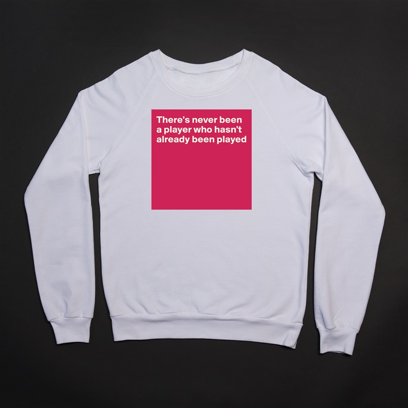 There's never been a player who hasn't already been played





 White Gildan Heavy Blend Crewneck Sweatshirt 