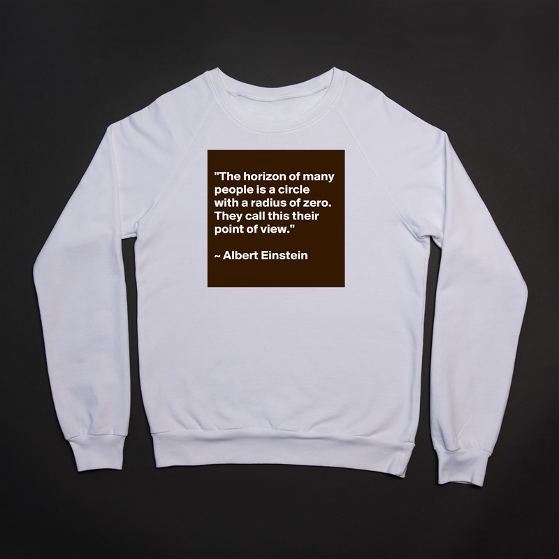 
"The horizon of many people is a circle with a radius of zero. They call this their point of view." 

~ Albert Einstein
 White Gildan Heavy Blend Crewneck Sweatshirt 